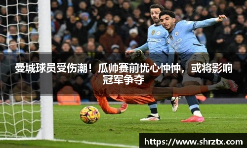 曼城球员受伤潮！瓜帅赛前忧心忡忡，或将影响冠军争夺