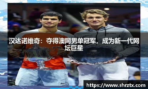 汉达诺维奇：夺得澳网男单冠军，成为新一代网坛巨星