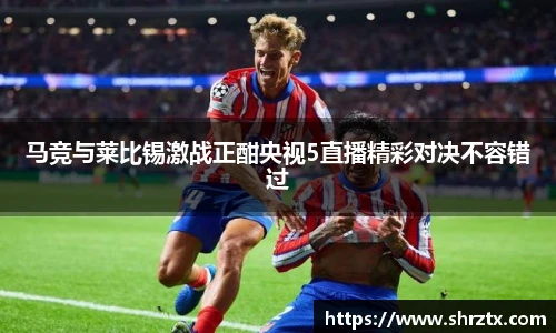 马竞与莱比锡激战正酣央视5直播精彩对决不容错过