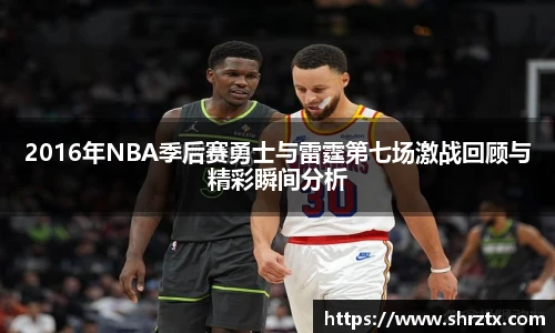 2016年NBA季后赛勇士与雷霆第七场激战回顾与精彩瞬间分析