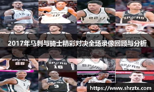 2017年马刺与骑士精彩对决全场录像回顾与分析