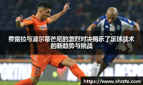 费雷拉与波尔蒂芒尼的激烈对决揭示了足球战术的新趋势与挑战