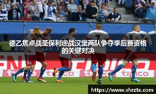 德乙焦点战圣保利迎战汉堡两队争夺季后赛资格的关键对决